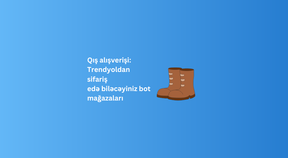 Qış alışverişi: Trendyoldan sifariş edə biləcəyiniz bot mağazaları